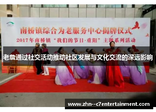 老詹通过社交活动推动社区发展与文化交流的深远影响 老詹通过社交活动推动社区发展与文化交流的深远影响