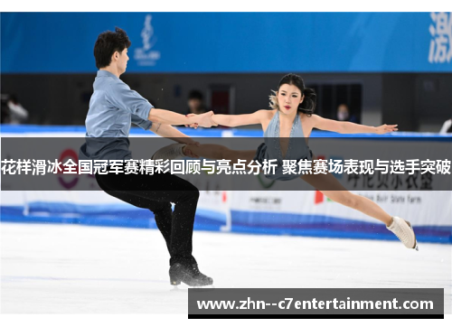 花样滑冰全国冠军赛精彩回顾与亮点分析 聚焦赛场表现与选手突破