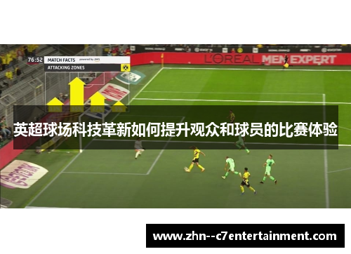 英超球场科技革新如何提升观众和球员的比赛体验 英超球场科技革新如何提升观众和球员的比赛体验