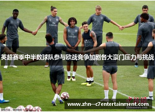 英超赛季中半数球队参与欧战竞争加剧各大豪门压力与挑战
