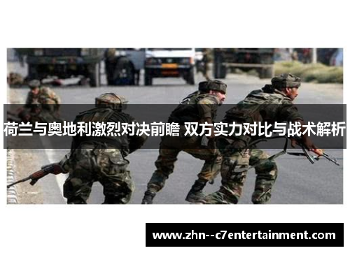 荷兰与奥地利激烈对决前瞻 双方实力对比与战术解析 荷兰与奥地利激烈对决前瞻 双方实力对比与战术解析