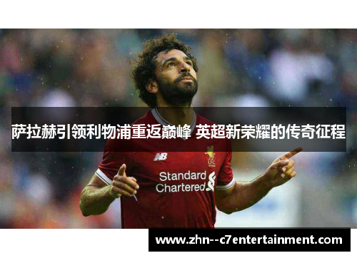 萨拉赫引领利物浦重返巅峰 英超新荣耀的传奇征程 萨拉赫引领利物浦重返巅峰 英超新荣耀的传奇征程