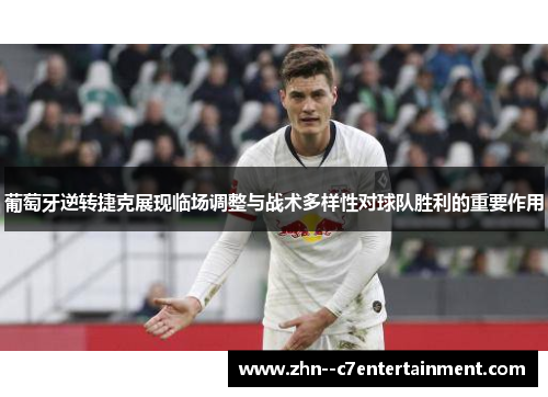 葡萄牙逆转捷克展现临场调整与战术多样性对球队胜利的重要作用 葡萄牙逆转捷克展现临场调整与战术多样性对球队胜利的重要作用