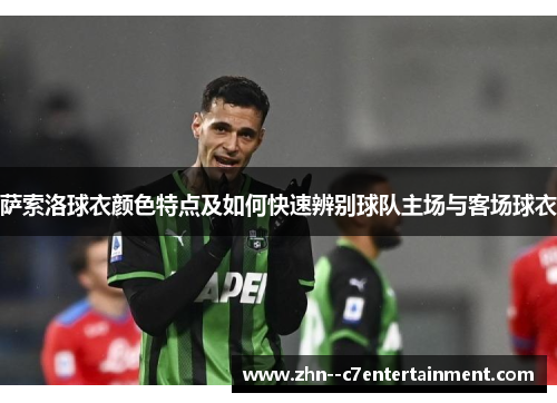 萨索洛球衣颜色特点及如何快速辨别球队主场与客场球衣