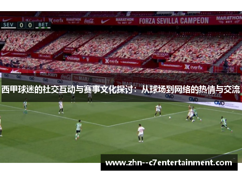 西甲球迷的社交互动与赛事文化探讨：从球场到网络的热情与交流