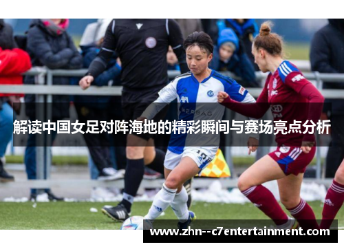 解读中国女足对阵海地的精彩瞬间与赛场亮点分析