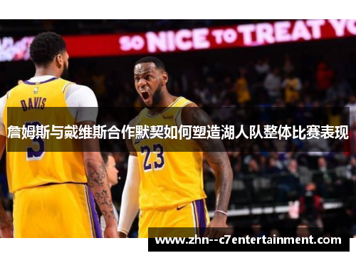 詹姆斯与戴维斯合作默契如何塑造湖人队整体比赛表现 詹姆斯与戴维斯合作默契如何塑造湖人队整体比赛表现