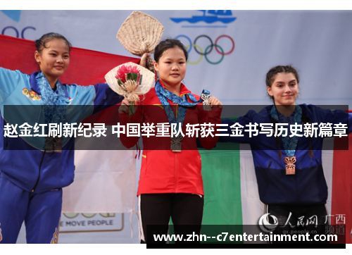 赵金红刷新纪录 中国举重队斩获三金书写历史新篇章 赵金红刷新纪录 中国举重队斩获三金书写历史新篇章