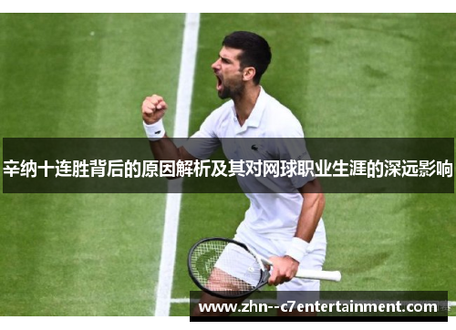 辛纳十连胜背后的原因解析及其对网球职业生涯的深远影响 辛纳十连胜背后的原因解析及其对网球职业生涯的深远影响