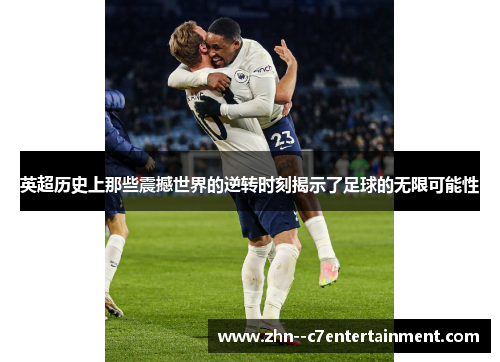 英超历史上那些震撼世界的逆转时刻揭示了足球的无限可能性 英超历史上那些震撼世界的逆转时刻揭示了足球的无限可能性