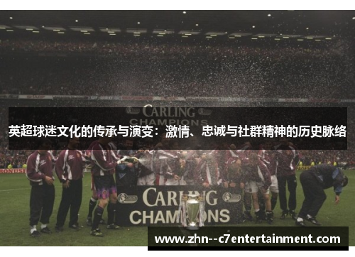 英超球迷文化的传承与演变:激情、忠诚与社群精神的历史脉络 英超球迷文化的传承与演变:激情、忠诚与社群精神的历史脉络