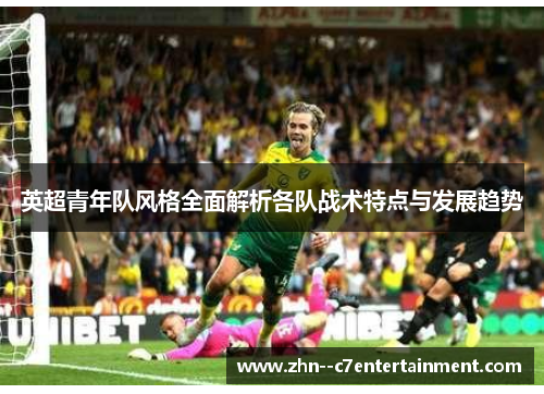 英超青年队风格全面解析各队战术特点与发展趋势