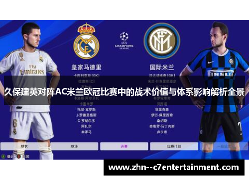 久保建英对阵AC米兰欧冠比赛中的战术价值与体系影响解析全景 久保建英对阵AC米兰欧冠比赛中的战术价值与体系影响解析全景
