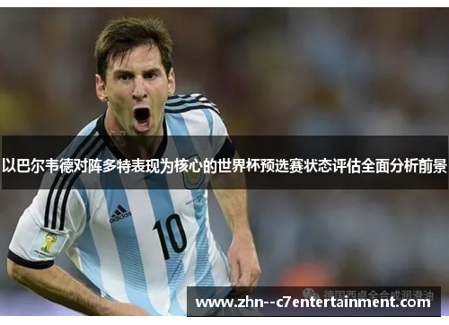 以巴尔韦德对阵多特表现为核心的世界杯预选赛状态评估全面分析前景 以巴尔韦德对阵多特表现为核心的世界杯预选赛状态评估全面分析前景