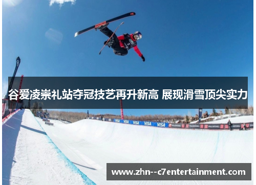 谷爱凌崇礼站夺冠技艺再升新高 展现滑雪顶尖实力
