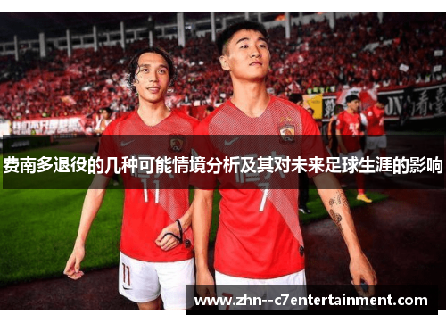 费南多退役的几种可能情境分析及其对未来足球生涯的影响