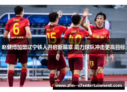 赵健博加盟辽宁铁人开启新篇章 助力球队冲击更高目标