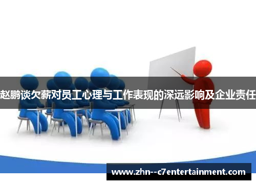 赵鹏谈欠薪对员工心理与工作表现的深远影响及企业责任