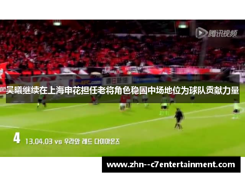 吴曦继续在上海申花担任老将角色稳固中场地位为球队贡献力量