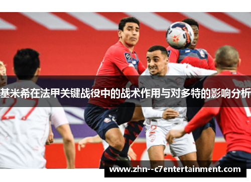 基米希在法甲关键战役中的战术作用与对多特的影响分析