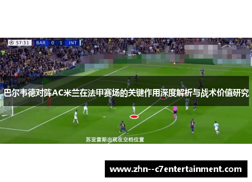 巴尔韦德对阵AC米兰在法甲赛场的关键作用深度解析与战术价值研究