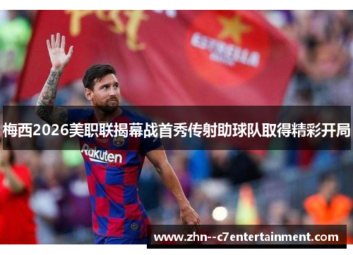 梅西2026美职联揭幕战首秀传射助球队取得精彩开局
