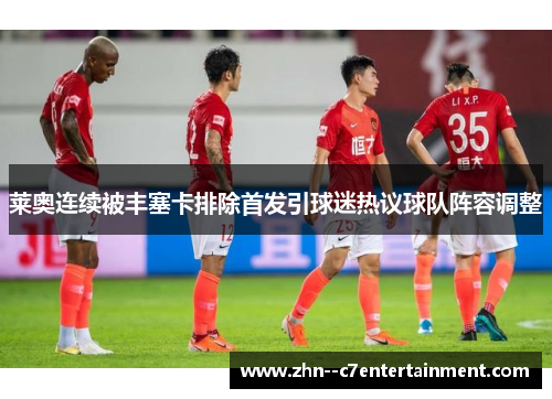 莱奥连续被丰塞卡排除首发引球迷热议球队阵容调整