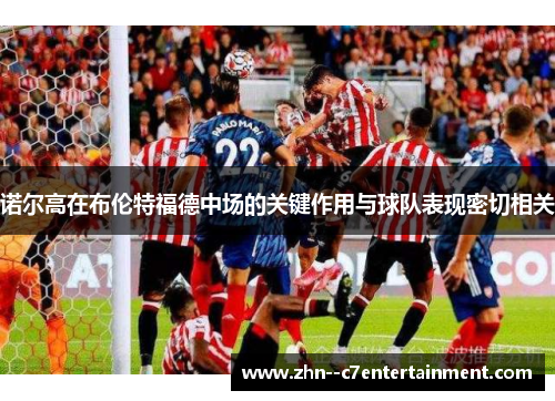 诺尔高在布伦特福德中场的关键作用与球队表现密切相关