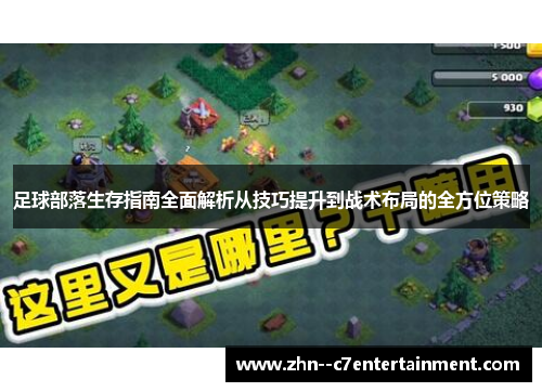 足球部落生存指南全面解析从技巧提升到战术布局的全方位策略