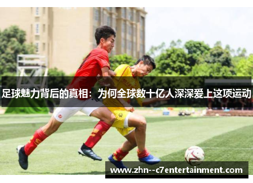 足球魅力背后的真相：为何全球数十亿人深深爱上这项运动