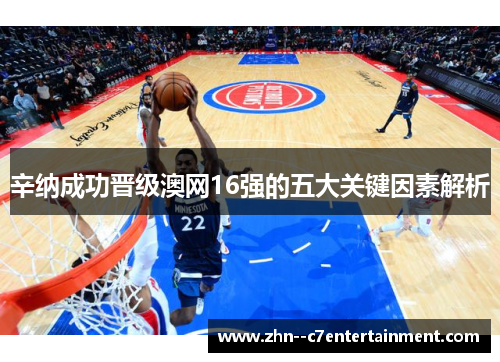 辛纳成功晋级澳网16强的五大关键因素解析