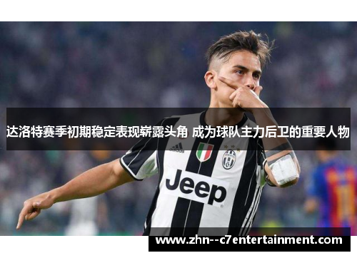 达洛特赛季初期稳定表现崭露头角 成为球队主力后卫的重要人物