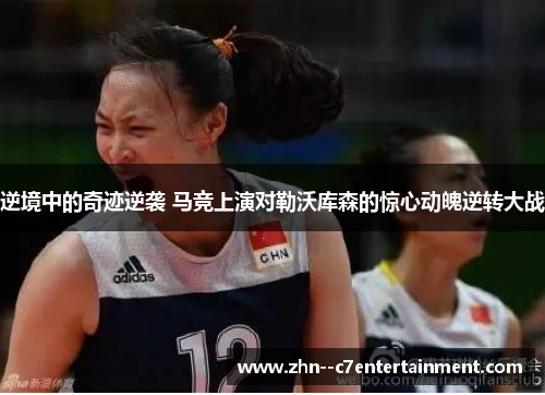 逆境中的奇迹逆袭 马竞上演对勒沃库森的惊心动魄逆转大战