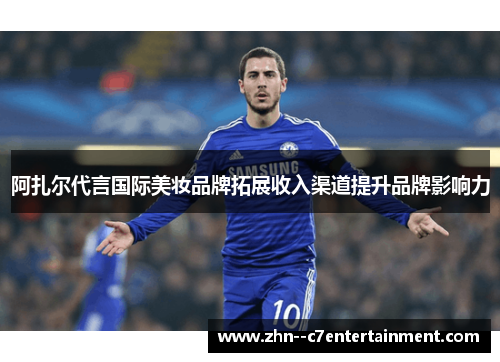 阿扎尔代言国际美妆品牌拓展收入渠道提升品牌影响力