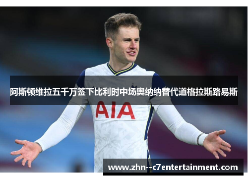 阿斯顿维拉五千万签下比利时中场奥纳纳替代道格拉斯路易斯