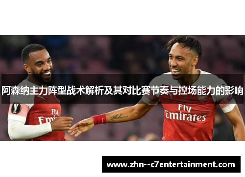 阿森纳主力阵型战术解析及其对比赛节奏与控场能力的影响