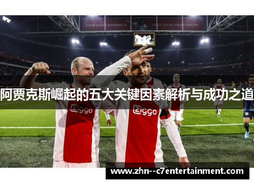 阿贾克斯崛起的五大关键因素解析与成功之道