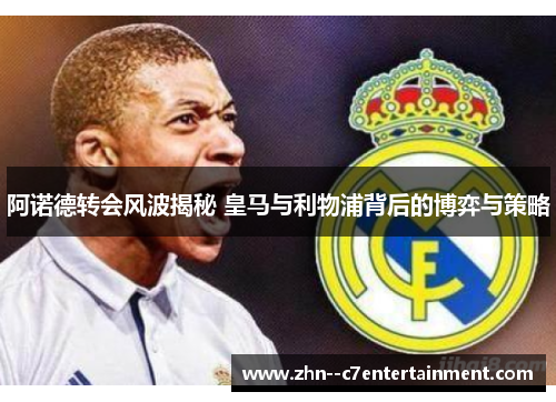 阿诺德转会风波揭秘 皇马与利物浦背后的博弈与策略