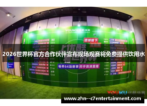 2026世界杯官方合作伙伴宣布现场观赛将免费提供饮用水