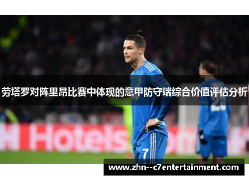 劳塔罗对阵里昂比赛中体现的意甲防守端综合价值评估分析