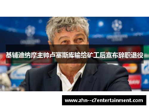 基辅迪纳摩主帅卢塞斯库输给矿工后宣布辞职退役