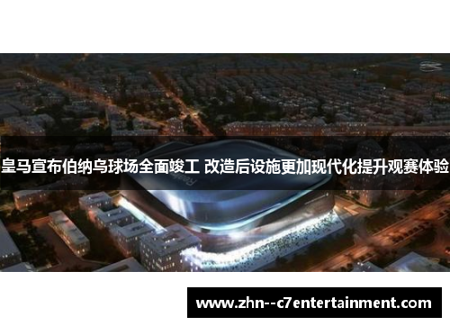 皇马宣布伯纳乌球场全面竣工 改造后设施更加现代化提升观赛体验 皇马宣布伯纳乌球场全面竣工 改造后设施更加现代化提升观赛体验