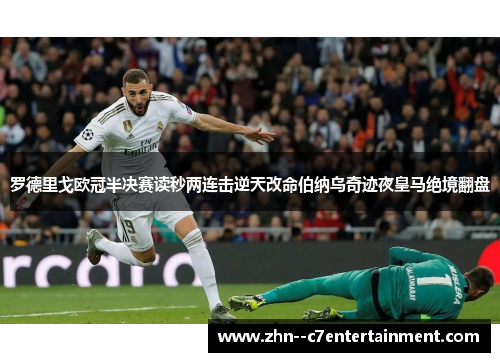 罗德里戈欧冠半决赛读秒两连击逆天改命伯纳乌奇迹夜皇马绝境翻盘 罗德里戈欧冠半决赛读秒两连击逆天改命伯纳乌奇迹夜皇马绝境翻盘