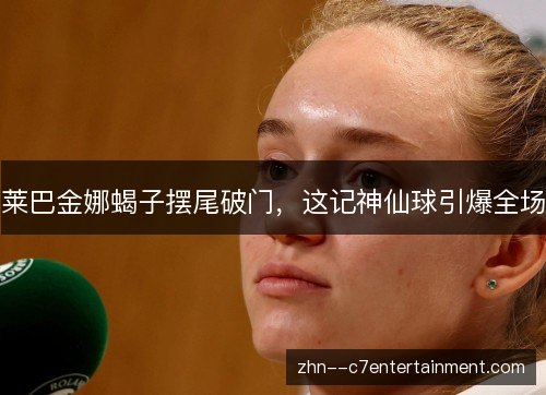 莱巴金娜蝎子摆尾破门，这记神仙球引爆全场